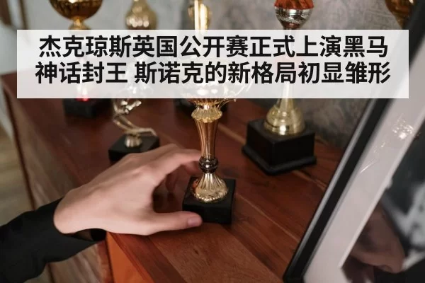 杰克琼斯英国公开赛正式上演黑马神话封王 斯诺克的新格局初显雏形