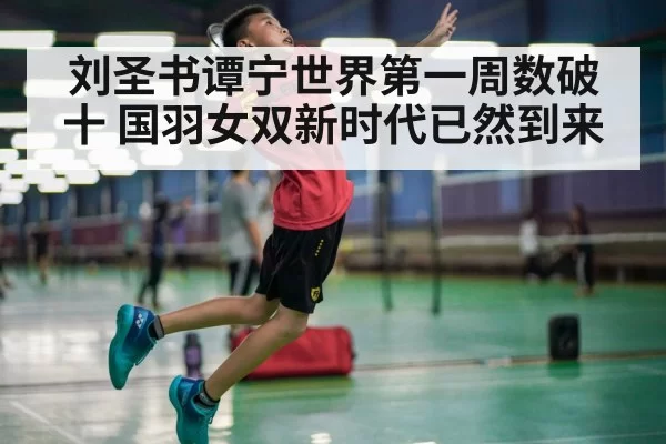 刘圣书谭宁世界第一周数破十 国羽女双新时代已然到来