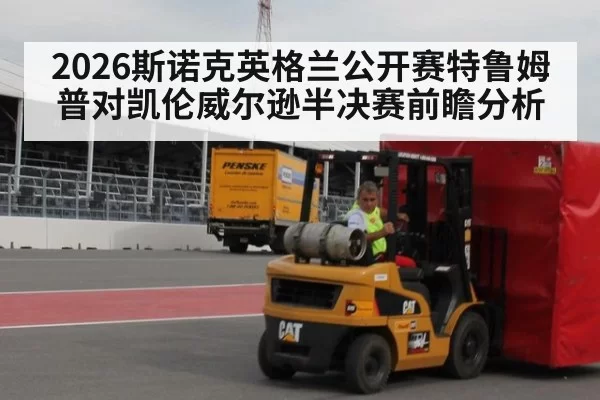 2026斯诺克英格兰公开赛特鲁姆普对凯伦威尔逊半决赛前瞻分析