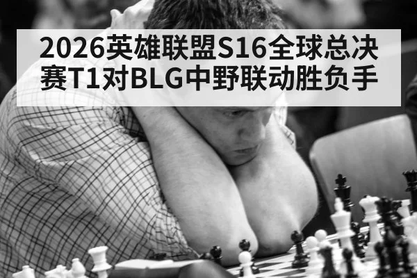 2026英雄联盟S16全球总决赛T1对BLG中野联动胜负手